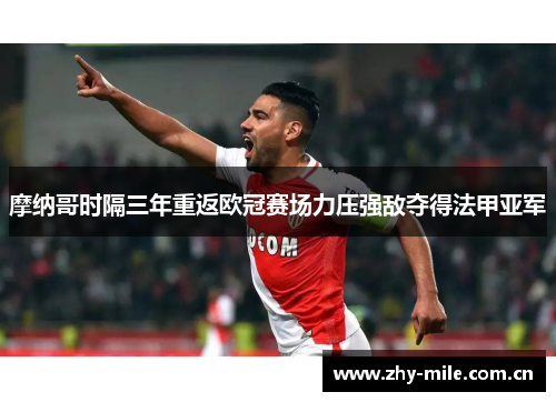 摩纳哥时隔三年重返欧冠赛场力压强敌夺得法甲亚军 摩纳哥时隔三年重返欧冠赛场力压强敌夺得法甲亚军